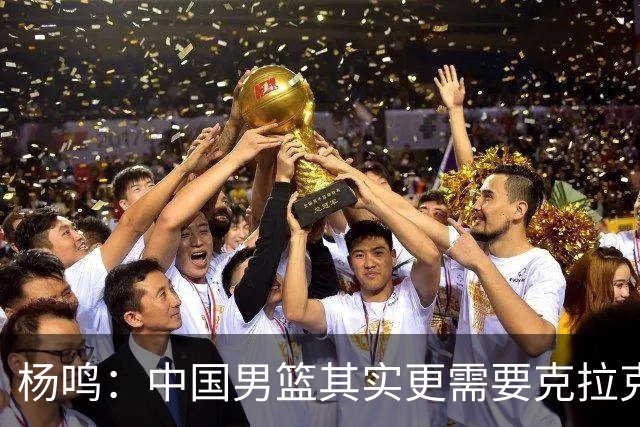 杨鸣：中国男篮其实更需要克拉克森这种小外援